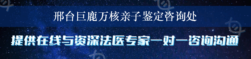 邢台巨鹿万核亲子鉴定咨询处